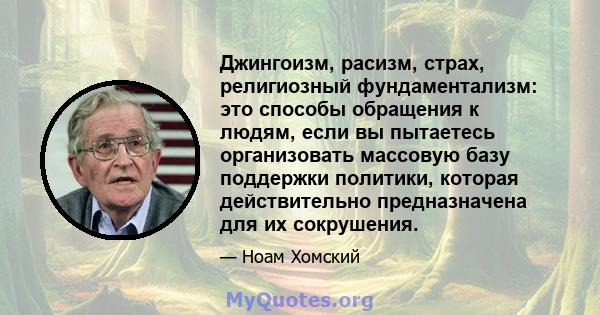 Джингоизм, расизм, страх, религиозный фундаментализм: это способы обращения к людям, если вы пытаетесь организовать массовую базу поддержки политики, которая действительно предназначена для их сокрушения.