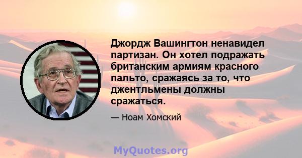 Джордж Вашингтон ненавидел партизан. Он хотел подражать британским армиям красного пальто, сражаясь за то, что джентльмены должны сражаться.