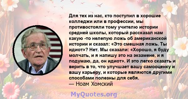 Для тех из нас, кто поступил в хорошие колледжи или в профессии, мы противостояли тому учителю истории средней школы, который рассказал нам какую -то нелепую ложь об американской истории и сказал: «Это смешная ложь. Ты