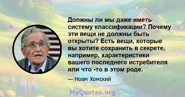 Должны ли мы даже иметь систему классификации? Почему эти вещи не должны быть открыты? Есть вещи, которые вы хотите сохранить в секрете, например, характеристики вашего последнего истребителя или что -то в этом роде.