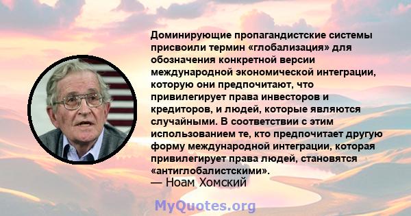 Доминирующие пропагандистские системы присвоили термин «глобализация» для обозначения конкретной версии международной экономической интеграции, которую они предпочитают, что привилегирует права инвесторов и кредиторов,