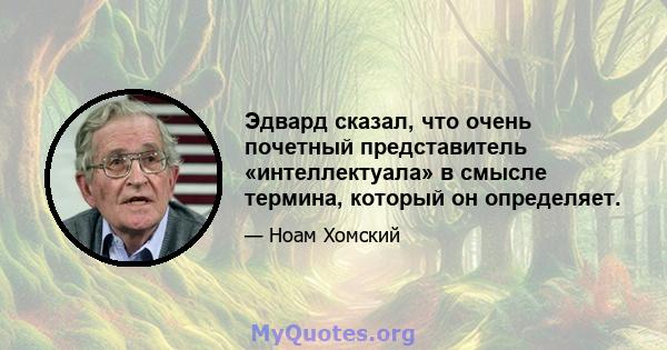 Эдвард сказал, что очень почетный представитель «интеллектуала» в смысле термина, который он определяет.