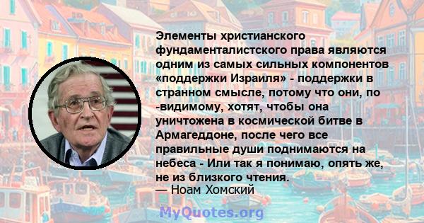 Элементы христианского фундаменталистского права являются одним из самых сильных компонентов «поддержки Израиля» - поддержки в странном смысле, потому что они, по -видимому, хотят, чтобы она уничтожена в космической