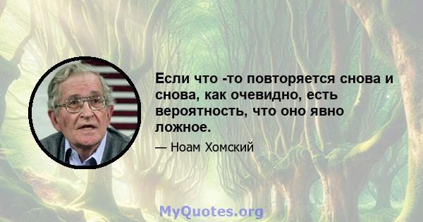 Если что -то повторяется снова и снова, как очевидно, есть вероятность, что оно явно ложное.