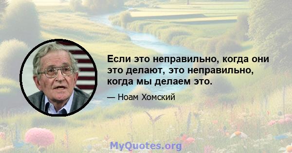 Если это неправильно, когда они это делают, это неправильно, когда мы делаем это.