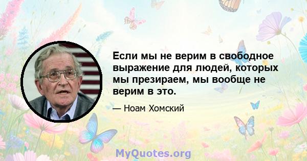 Если мы не верим в свободное выражение для людей, которых мы презираем, мы вообще не верим в это.