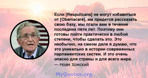 Если [Respulicans] не могут избавиться от [Obamacare], им придется рассказать свою базу, мы лгали вам в течение последних пяти лет. Поэтому они готовы пойти практически в любой степени, чтобы сделать это. Это необычно,