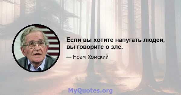 Если вы хотите напугать людей, вы говорите о зле.