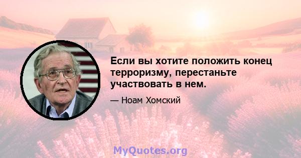 Если вы хотите положить конец терроризму, перестаньте участвовать в нем.