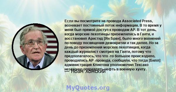 Если вы посмотрите на провода Associated Press, возникает постоянный поток информации. В то время у меня был прямой доступ к проводам AP. В тот день, когда морские пехотинцы приземлились в Гаити, и восстановил Аристид