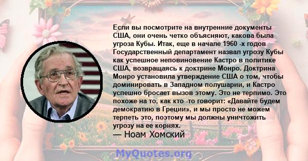 Если вы посмотрите на внутренние документы США, они очень четко объясняют, какова была угроза Кубы. Итак, еще в начале 1960 -х годов Государственный департамент назвал угрозу Кубы как успешное неповиновение Кастро в