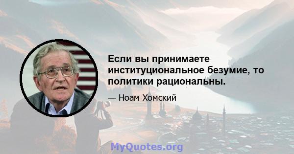 Если вы принимаете институциональное безумие, то политики рациональны.