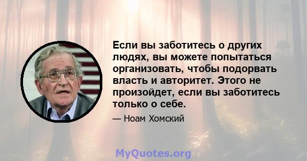 Если вы заботитесь о других людях, вы можете попытаться организовать, чтобы подорвать власть и авторитет. Этого не произойдет, если вы заботитесь только о себе.