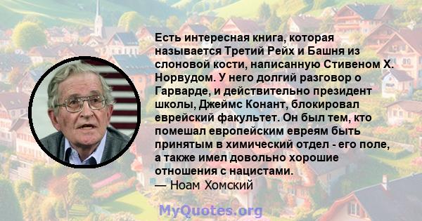 Есть интересная книга, которая называется Третий Рейх и Башня из слоновой кости, написанную Стивеном Х. Норвудом. У него долгий разговор о Гарварде, и действительно президент школы, Джеймс Конант, блокировал еврейский