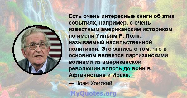 Есть очень интересные книги об этих событиях, например, с очень известным американским историком по имени Уильям Р. Полк, называемый насильственной политикой. Это запись о том, что в основном является партизанскими