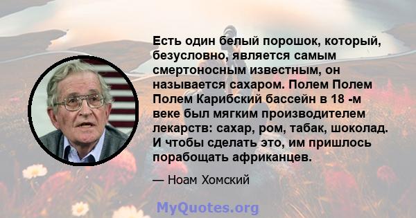 Есть один белый порошок, который, безусловно, является самым смертоносным известным, он называется сахаром. Полем Полем Полем Карибский бассейн в 18 -м веке был мягким производителем лекарств: сахар, ром, табак,