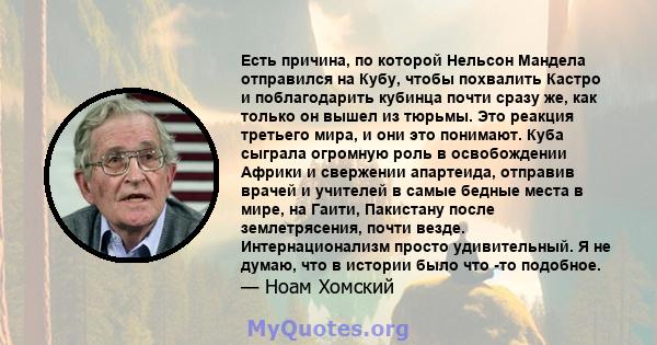 Есть причина, по которой Нельсон Мандела отправился на Кубу, чтобы похвалить Кастро и поблагодарить кубинца почти сразу же, как только он вышел из тюрьмы. Это реакция третьего мира, и они это понимают. Куба сыграла