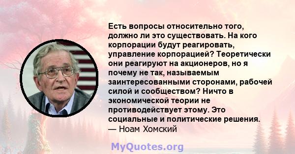 Есть вопросы относительно того, должно ли это существовать. На кого корпорации будут реагировать, управление корпорацией? Теоретически они реагируют на акционеров, но я почему не так, называемым заинтересованными