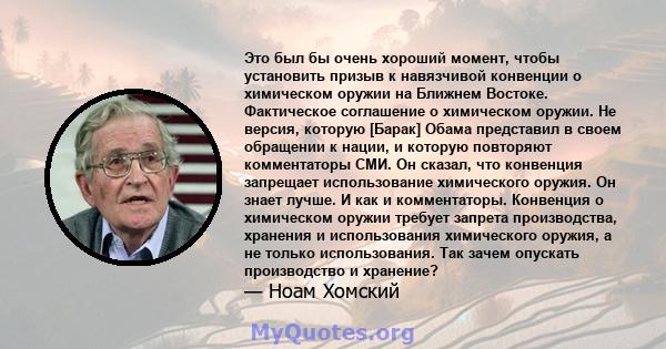 Это был бы очень хороший момент, чтобы установить призыв к навязчивой конвенции о химическом оружии на Ближнем Востоке. Фактическое соглашение о химическом оружии. Не версия, которую [Барак] Обама представил в своем