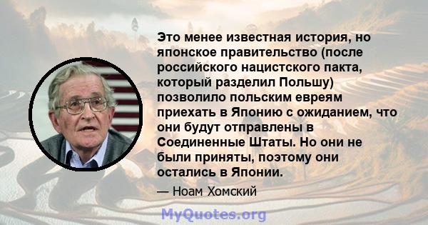 Это менее известная история, но японское правительство (после российского нацистского пакта, который разделил Польшу) позволило польским евреям приехать в Японию с ожиданием, что они будут отправлены в Соединенные