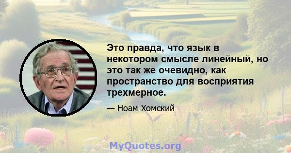 Это правда, что язык в некотором смысле линейный, но это так же очевидно, как пространство для восприятия трехмерное.