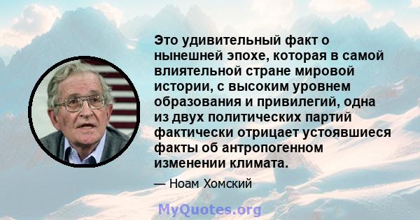 Это удивительный факт о нынешней эпохе, которая в самой влиятельной стране мировой истории, с высоким уровнем образования и привилегий, одна из двух политических партий фактически отрицает устоявшиеся факты об