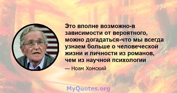 Это вполне возможно-в зависимости от вероятного, можно догадаться-что мы всегда узнаем больше о человеческой жизни и личности из романов, чем из научной психологии