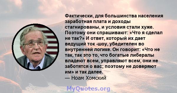 Фактически, для большинства населения заработная плата и доходы стагнированы, и условия стали хуже. Поэтому они спрашивают: «Что я сделал не так?» И ответ, который их дает ведущий ток -шоу, убедителен во внутренней