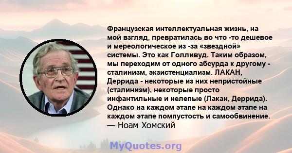 Французская интеллектуальная жизнь, на мой взгляд, превратилась во что -то дешевое и мереологическое из -за «звездной» системы. Это как Голливуд. Таким образом, мы переходим от одного абсурда к другому - сталинизм,