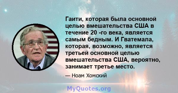 Гаити, которая была основной целью вмешательства США в течение 20 -го века, является самым бедным. И Гватемала, которая, возможно, является третьей основной целью вмешательства США, вероятно, занимает третье место.