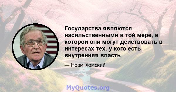 Государства являются насильственными в той мере, в которой они могут действовать в интересах тех, у кого есть внутренняя власть