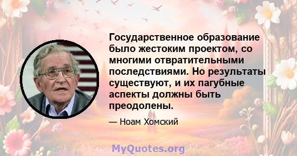 Государственное образование было жестоким проектом, со многими отвратительными последствиями. Но результаты существуют, и их пагубные аспекты должны быть преодолены.