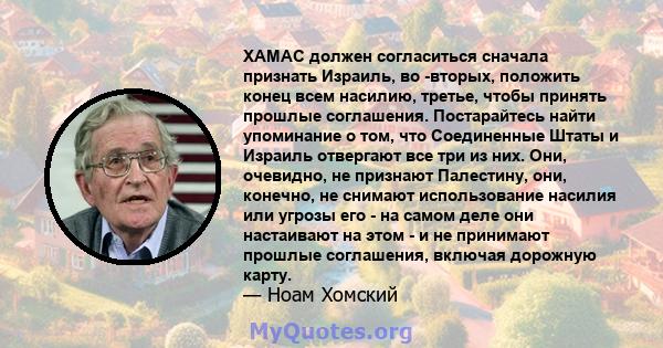 ХАМАС должен согласиться сначала признать Израиль, во -вторых, положить конец всем насилию, третье, чтобы принять прошлые соглашения. Постарайтесь найти упоминание о том, что Соединенные Штаты и Израиль отвергают все