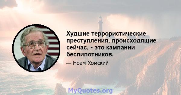 Худшие террористические преступления, происходящие сейчас, - это кампании беспилотников.