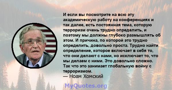 И если вы посмотрите на всю эту академическую работу на конференциях и так далее, есть постоянная тема, которую терроризм очень трудно определить, и поэтому мы должны глубоко размышлять об этом. И причина, по которой