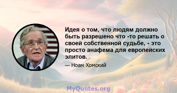 Идея о том, что людям должно быть разрешено что -то решать о своей собственной судьбе, - это просто анафема для европейских элитов.