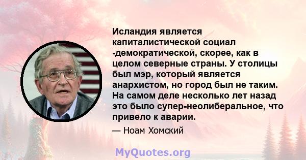 Исландия является капиталистической социал -демократической, скорее, как в целом северные страны. У столицы был мэр, который является анархистом, но город был не таким. На самом деле несколько лет назад это было