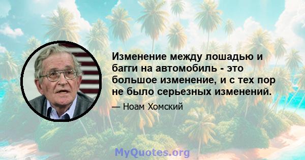 Изменение между лошадью и багги на автомобиль - это большое изменение, и с тех пор не было серьезных изменений.