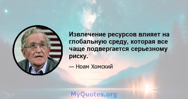 Извлечение ресурсов влияет на глобальную среду, которая все чаще подвергается серьезному риску.