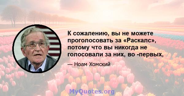 К сожалению, вы не можете проголосовать за «Раскалс», потому что вы никогда не голосовали за них, во -первых,