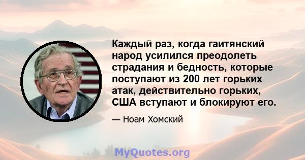 Каждый раз, когда гаитянский народ усилился преодолеть страдания и бедность, которые поступают из 200 лет горьких атак, действительно горьких, США вступают и блокируют его.