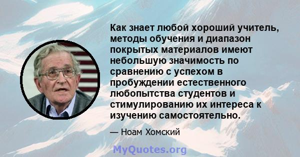 Как знает любой хороший учитель, методы обучения и диапазон покрытых материалов имеют небольшую значимость по сравнению с успехом в пробуждении естественного любопытства студентов и стимулированию их интереса к изучению 