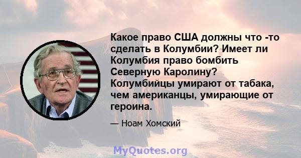 Какое право США должны что -то сделать в Колумбии? Имеет ли Колумбия право бомбить Северную Каролину? Колумбийцы умирают от табака, чем американцы, умирающие от героина.