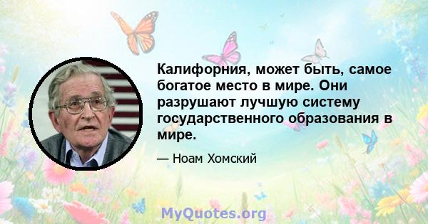 Калифорния, может быть, самое богатое место в мире. Они разрушают лучшую систему государственного образования в мире.