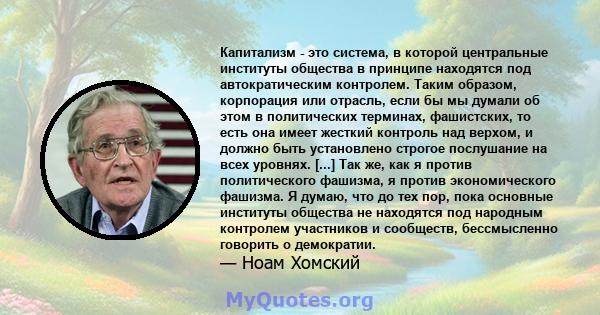 Капитализм - это система, в которой центральные институты общества в принципе находятся под автократическим контролем. Таким образом, корпорация или отрасль, если бы мы думали об этом в политических терминах,