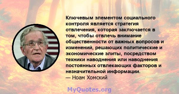 Ключевым элементом социального контроля является стратегия отвлечения, которая заключается в том, чтобы отвлечь внимание общественности от важных вопросов и изменений, решающих политические и экономические элиты,