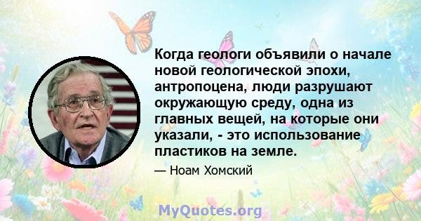 Когда геологи объявили о начале новой геологической эпохи, антропоцена, люди разрушают окружающую среду, одна из главных вещей, на которые они указали, - это использование пластиков на земле.