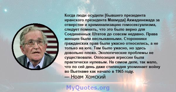 Когда люди осудили [бывшего президента иранского президента Махмуда] Ахмадинежада за отверстие и криминализацию гомосексуализма, следует помнить, что это было верно для Соединенных Штатов до совсем недавно. Права женщин 