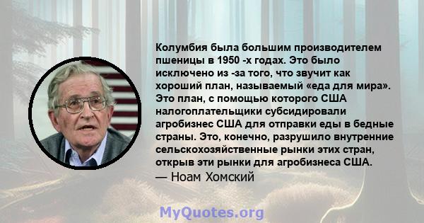 Колумбия была большим производителем пшеницы в 1950 -х годах. Это было исключено из -за того, что звучит как хороший план, называемый «еда для мира». Это план, с помощью которого США налогоплательщики субсидировали