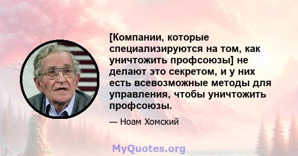 [Компании, которые специализируются на том, как уничтожить профсоюзы] не делают это секретом, и у них есть всевозможные методы для управления, чтобы уничтожить профсоюзы.